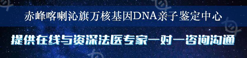 赤峰喀喇沁旗万核基因DNA亲子鉴定中心